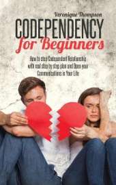Codependency for Beginners: How to stop Codependent Relationship with real step by step plan and Open your Communications in Your Life