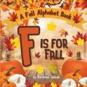 F is for Fall: A Fall Alphabet Book -ABC Books for Kids Ages 2-4, Fall Alphabet Books, Fall for Toddlers, ABC Books for Kindergarteners, Fall Alphabet Books for Elementary Grades: Fall Alphabet Books for Elementary Grades