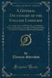A General Dictionary of the English Language: One Main Object of Which, Is, to Establish a Plain and Permanent Standard of Pronunciation; To Which Is Prefixed a Rhetorical Grammar (Classic Reprint)
