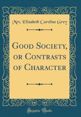 Good Society, or Contrasts of Character (Classic Reprint)