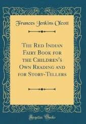 The Red Indian Fairy Book for the Children's Own Reading and for Story-Tellers (Classic Reprint)