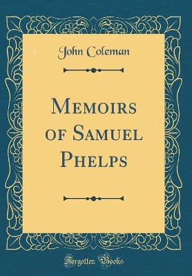 Memoirs of Samuel Phelps (Classic Reprint)