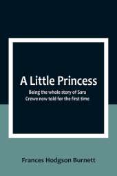 A Little Princess: Being the whole story of Sara Crewe now told for the first time