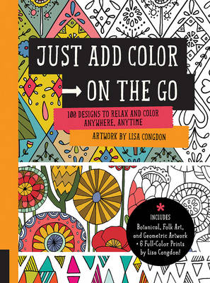 Just Add Color on the Go: 100 Designs to Relax and Color Anywhere, Anytime - Includes Botanical, Folk Art, and Geometric Artwork + 4 Full-Color Prints by Lisa Congdon!