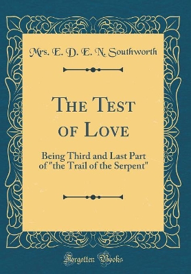 The Test of Love: Being Third and Last Part of "the Trail of the Serpent" (Classic Reprint)
