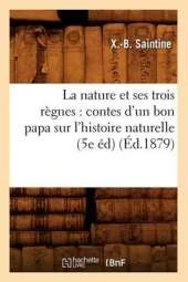 La Nature Et Ses Trois Regnes: Contes D'Un Bon Papa Sur L'Histoire Naturelle (5e Ed) (Ed.1879)