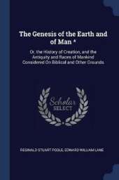 The Genesis of the Earth and of Man *: Or, the History of Creation, and the Antiquity and Races of Mankind Considered on Biblical and Other Grounds