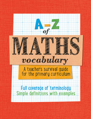 A -Z of Maths Vocabulary: A teacher's survival guide for the primary curriculum: All Maths Mastery Curriculum Terminology and Vocabulary Explained