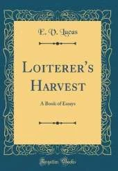 Loiterer's Harvest: A Book of Essays (Classic Reprint)