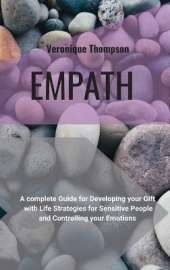 Empath: A Complete guide for developing your Gift with Life Strategies for Sensitive People and Controlling your Emotions