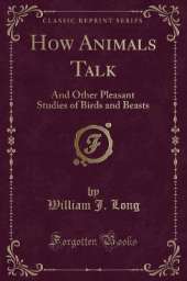 How Animals Talk: And Other Pleasant Studies of Birds and Beasts (Classic Reprint)
