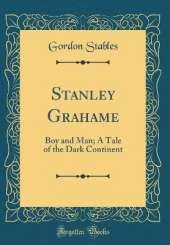 Stanley Grahame: Boy and Man; A Tale of the Dark Continent (Classic Reprint)