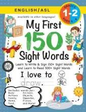 My First 150 Sight Words Workbook: (Ages 6-8) Bilingual (English / American Sign Language - ASL): Learn to Write & Sign 150+ and Read 500+ Sight Words (Body, Actions, Family, Food, Opposites, Numbers, Shapes, Jobs, Places, Nature, Weather, Time and More!)