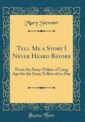 Tell Me a Story I Never Heard Before: From the Story-Tellers of Long Ago for the Story Tellers of to-Day (Classic Reprint)
