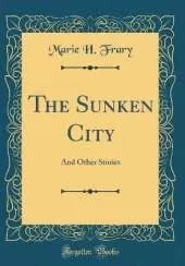 The Sunken City: And Other Stories (Classic Reprint)