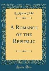 A Romance of the Republic (Classic Reprint)
