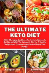 The Ultimate Keto Diet: A Life-Changing Cookbook For Seniors Women To Get Started With The Ketogenic Diet For A Healthy Weight Loss, Promote Longevity And Boost Your Energy