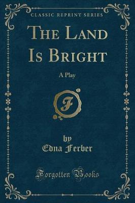The Land Is Bright: A Play (Classic Reprint)