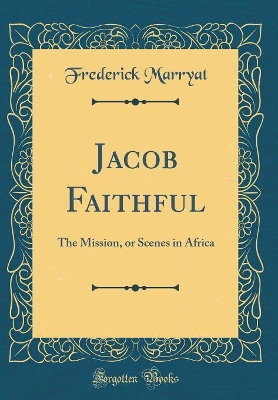 Jacob Faithful: The Mission, or Scenes in Africa (Classic Reprint)