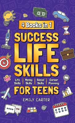 Success Life Skills for Teens: 4 Books in 1 - Learn Essential Life Skills, Master Social Skills, Become Financially Savvy, Find Your Future Dream Career and Turn Your Life into a Huge Success
