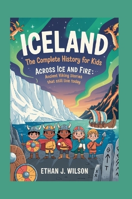 Iceland: The Complete History for Kids: Across Ice and Fire: Ancient Viking Stories That Still Live Today