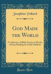 God Made the World: A Collection of Bible Stories in Words, of Easy Reading for Little Children (Classic Reprint)