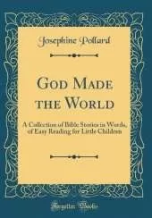 God Made the World: A Collection of Bible Stories in Words, of Easy Reading for Little Children (Classic Reprint)