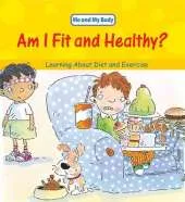 Me And My Body: Am I Fit and Healthy?: Learning About Diet and Exercise