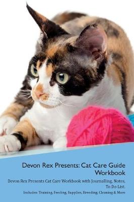 Devon Rex Presents: Cat Care Guide Workbook Devon Rex Presents Cat Care Workbook with Journalling, Notes, To Do List. Includes: Training, Feeding, Supplies, Breeding, Cleaning & More Volume 1