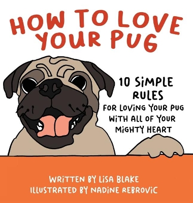 How to Love Your Pug: 10 Simple Rules for Loving Your Pug with all of Your Mighty Heart