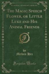 The Magic Speech Flower, or Little Luke and His Animal Friends (Classic Reprint)