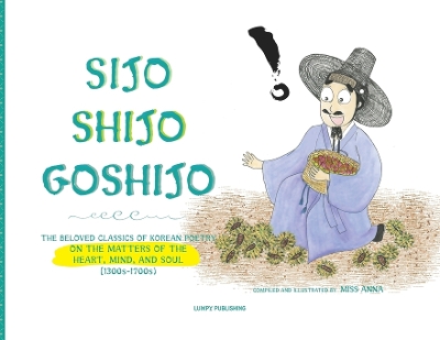 Sijo Shijo Goshijo: The Beloved Classics of Korean Poetry on the Matters of the Heart, Mind, and Soul