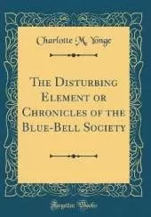 The Disturbing Element or Chronicles of the Blue-Bell Society (Classic Reprint)
