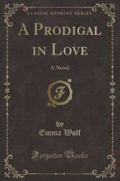 A Prodigal in Love: A Novel (Classic Reprint)