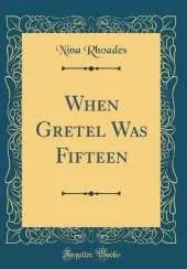 When Gretel Was Fifteen (Classic Reprint)