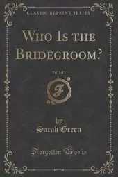 Who Is the Bridegroom?, Vol. 1 of 3 (Classic Reprint)