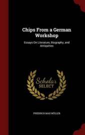 Chips from a German Workshop: Essays on Literature, Biography, and Antiquities