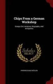 Chips from a German Workshop: Essays on Literature, Biography, and Antiquities