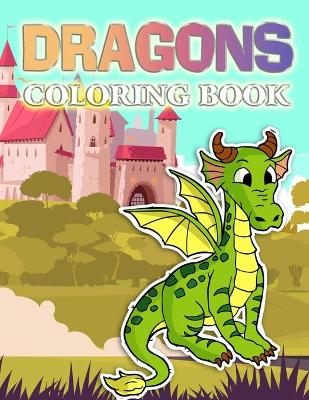 Dragons Coloring Book: A Cute Dragons, Animals and Dinosaurs Coloring Book For Kids Ages 4-8, 9-12 Stress Relief & Relaxation For Teenagers, Tweens, Older Kids, Boys, & Girls