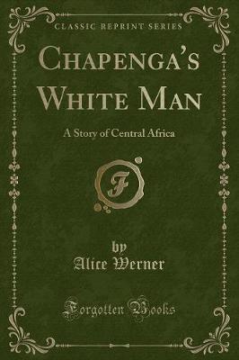 Chapenga's White Man: A Story of Central Africa (Classic Reprint)