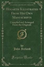 Hogarth Illustrated From His Own Manuscripts, Vol. 1: Compiled and Arranged From the Originals (Classic Reprint)