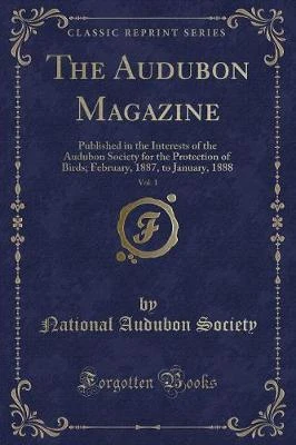 The Audubon Magazine, Vol. 1: Published in the Interests of the Audubon Society for the Protection of Birds; February, 1887, to January, 1888 (Classic Reprint)