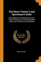 The Horse-Trainer's and Sportsman's Guide: With Additional Considerations on the Duties of Grooms, on Purchasing Blood Stock, and on Veterinary Examination
