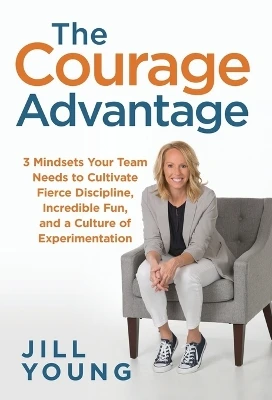 The Courage Advantage: 3 Mindsets Your Team Needs to Cultivate Fierce Discipline, Incredible Fun, and a Culture of Experimentation
