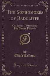 The Sophomores of Radcliffe: Or, James Trafton and His Bosom Friends (Classic Reprint)