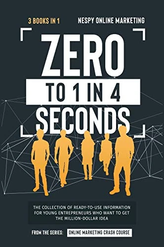 Zero to 1 in 4 Seconds [3 in 1]: The Collection of Ready-to-Use Information for Young Entrepreneurs Who Want to Get the Million-Dollar Idea