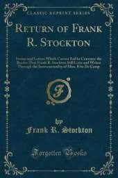 Return of Frank R. Stockton: Stories and Letters Which Cannot Fail to Convince the Reader That Frank R. Stockton Still Lives and Writes Through the Instrumentality of Miss. Etta De Camp (Classic Reprint)