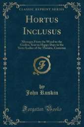 Hortus Inclusus: Messages From the Wood to the Garden, Sent in Happy Days to the Sister Ladies of the Thwaite, Coniston (Classic Reprint)