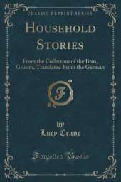 Household Stories: From the Collection of the Bros, Grimm, Translated From the German (Classic Reprint)