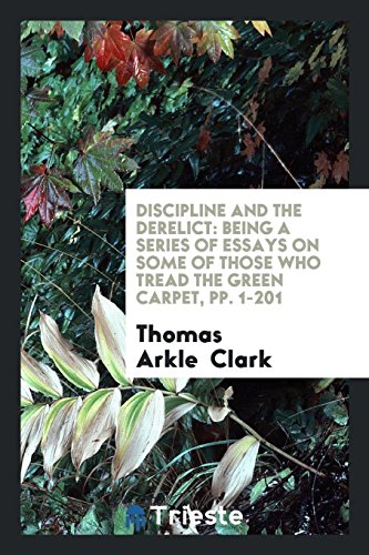 Discipline and the Derelict: Being a Series of Essays on Some of Those Who Tread the Green Carpet, Pp. 1-201